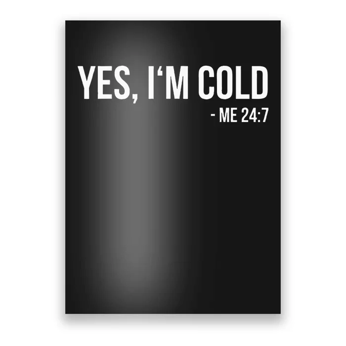 Yes IM Cold Me 24 7 Funny Always Freezing Gift Poster