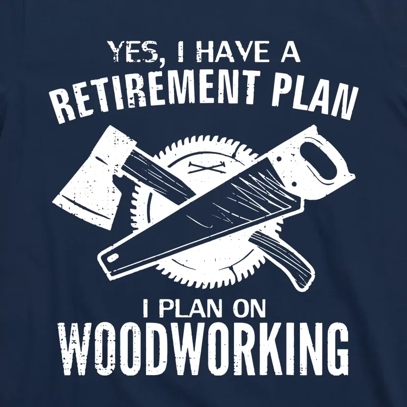 Yes I Do Have A Retirement Plan Woodworking Funny Carpenter T-Shirt