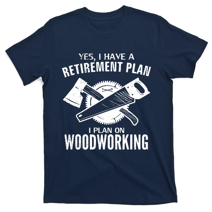 Yes I Do Have A Retirement Plan Woodworking Funny Carpenter T-Shirt