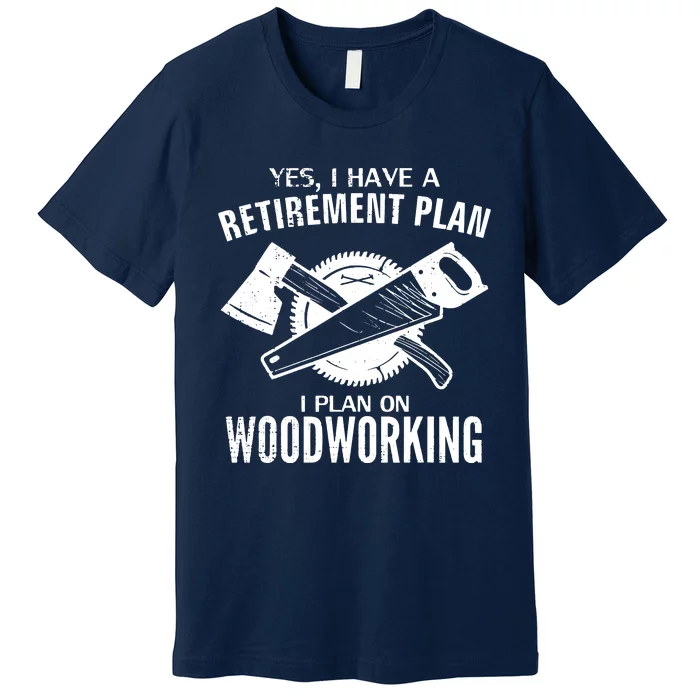 Yes I Do Have A Retirement Plan Woodworking Funny Carpenter Premium T-Shirt