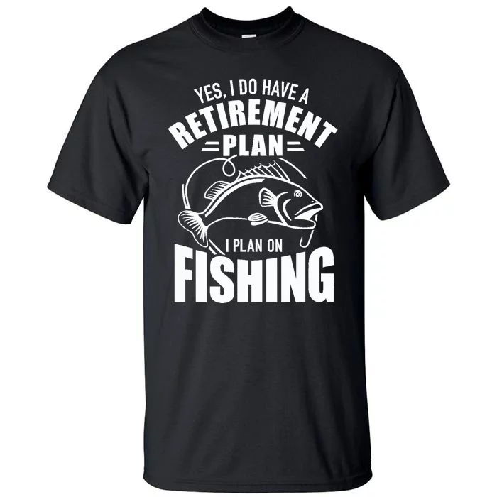 Yes I do have a retirement plan I plan on fishing Tall T-Shirt