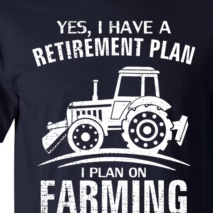 Yes I Do Have A Retirement Plan Farming Funny Farmer Gift Tall T-Shirt