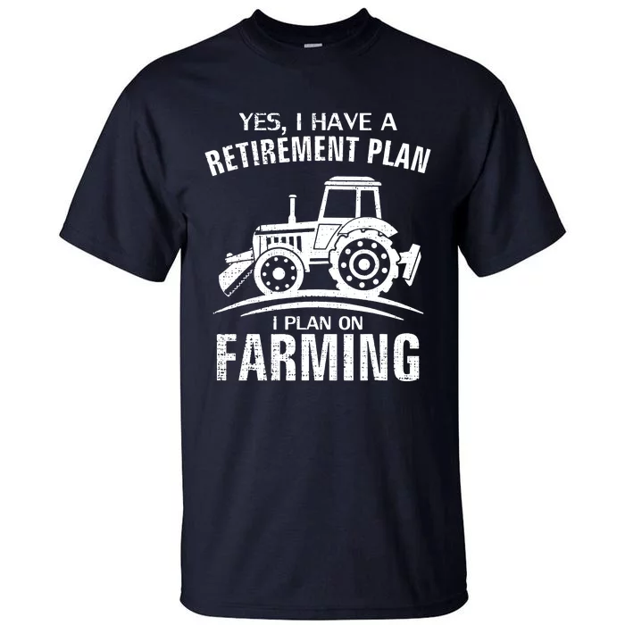 Yes I Do Have A Retirement Plan Farming Funny Farmer Gift Tall T-Shirt