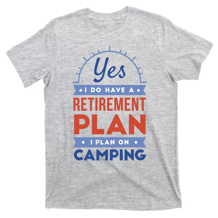 Yes I Do Have A Retirement Plan I Plan On Camping T-Shirt