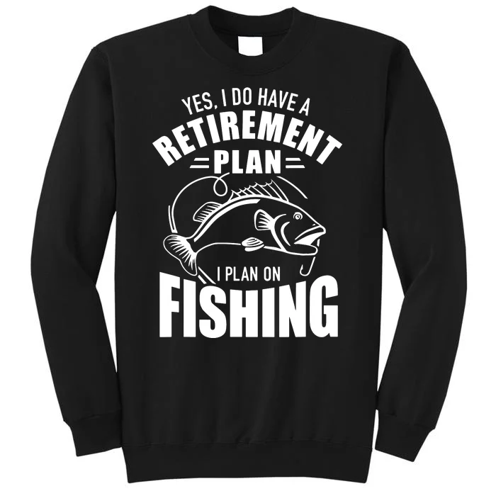 Yes, I Do Have A Retirement Plan To Go Fishing Tall Sweatshirt