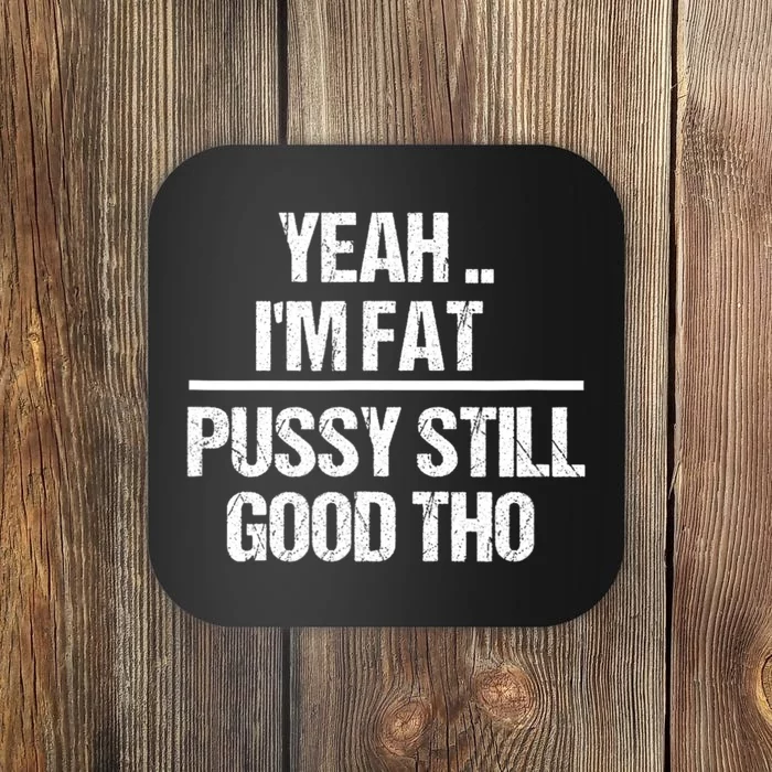 Yeah Im Fat Pussy Still Good Tho Fat Bitch Sarcasm Coaster