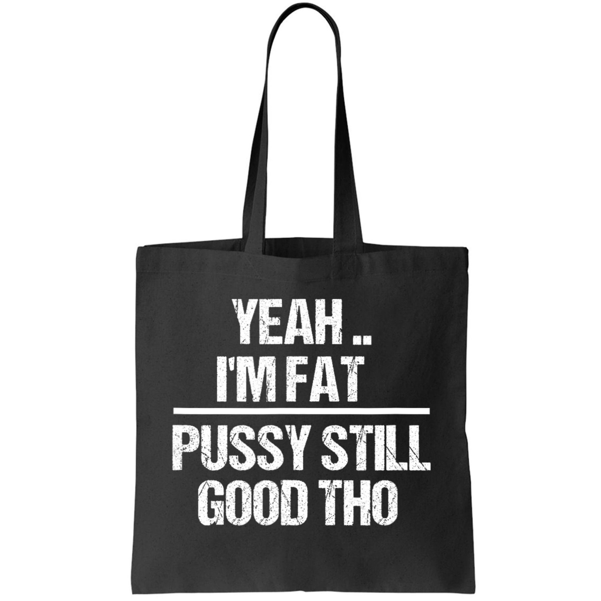 Yeah Im Fat Pussy Still Good Tho Fat Bitch Sarcasm Tote Bag | TeeShirtPalace