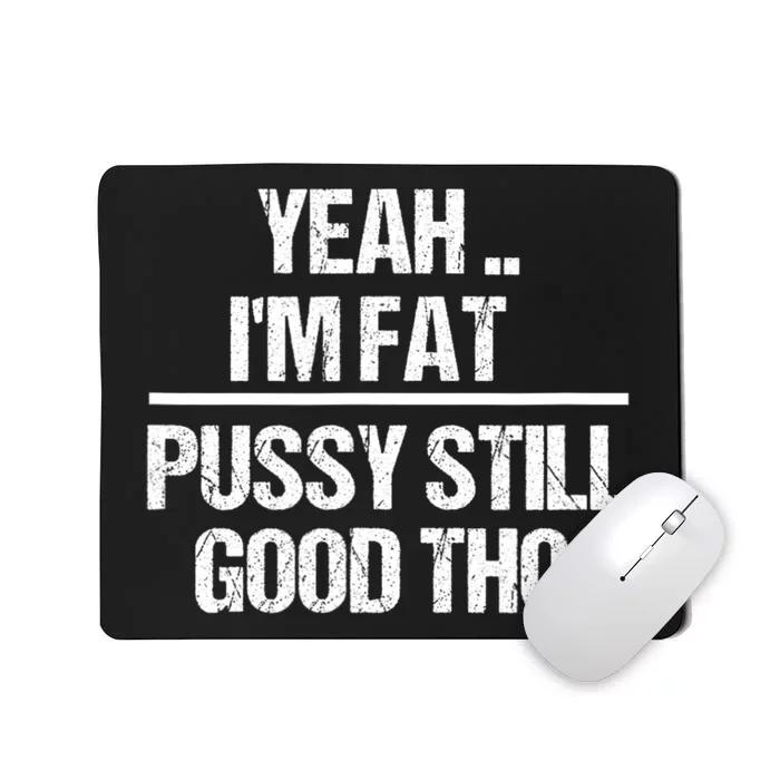 Yeah Im Fat Pussy Still Good Tho Fat Bitch Sarcasm Mousepad