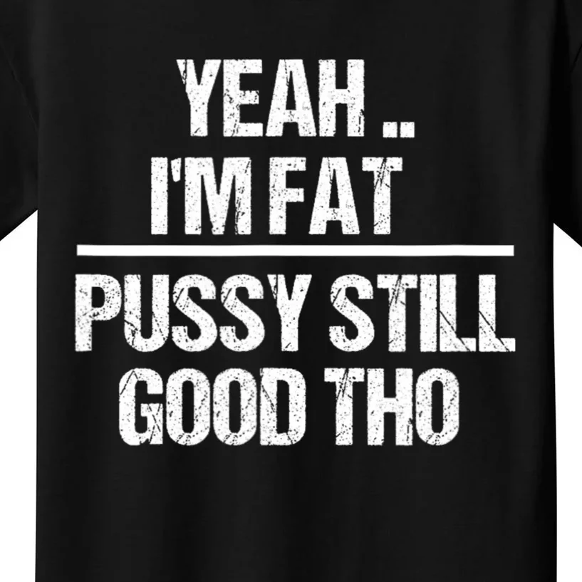 Yeah Im Fat Pussy Still Good Tho Fat Bitch Sarcasm Kids T-Shirt