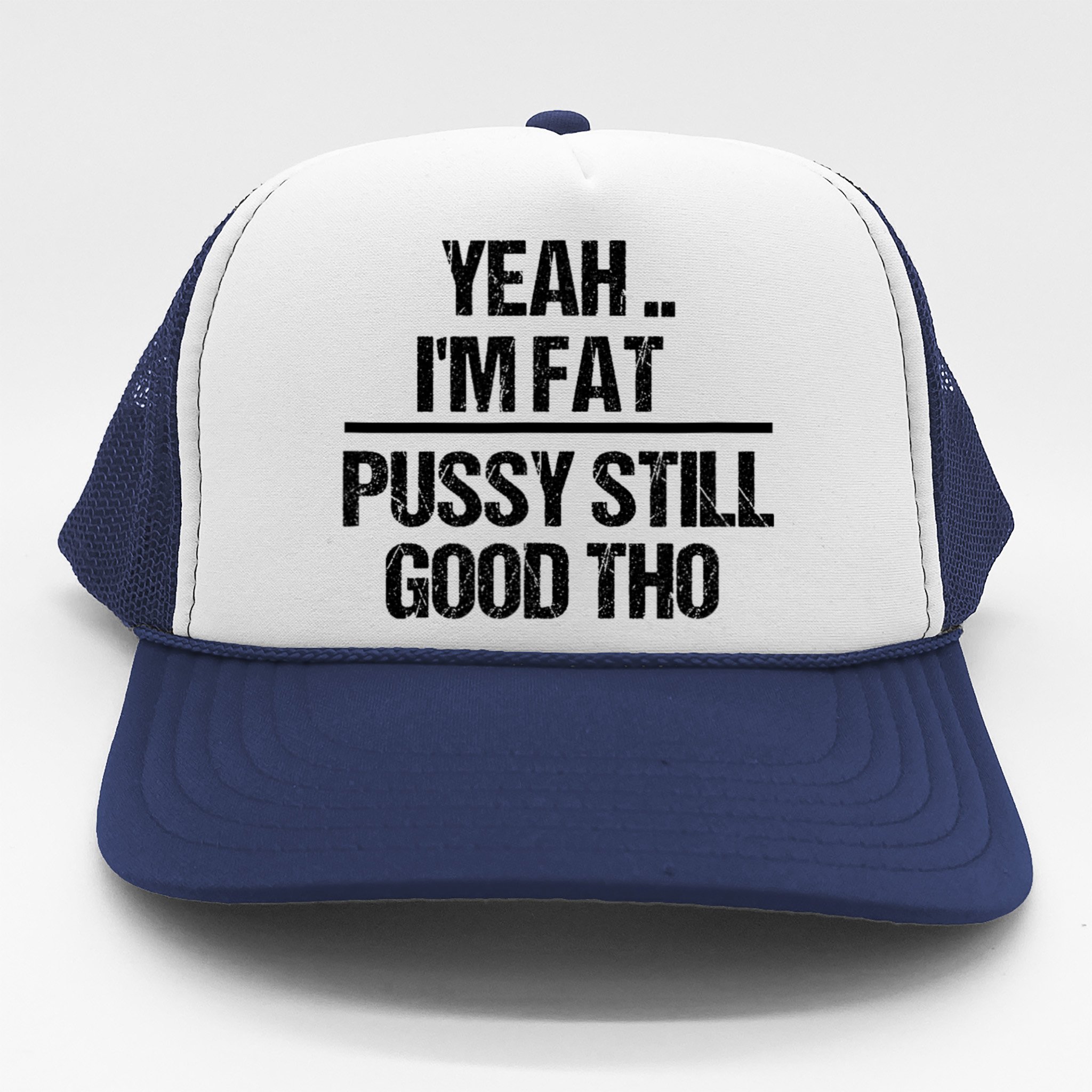 Yeah Im Fat Pussy Still Good Tho Fat Bitch Sarcasm Trucker Hat |  TeeShirtPalace