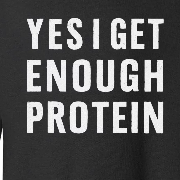 Yes I Get Enough Protein Funny Bodybuilder Muscle Building Toddler Sweatshirt