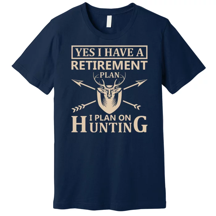 Yes I Have A Retirement Plan I Plan On Hunting Premium T-Shirt