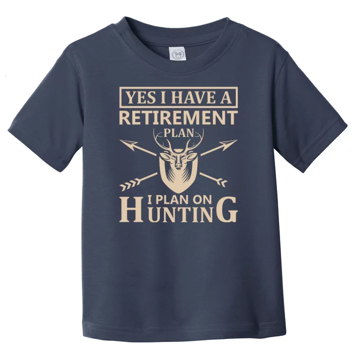 Yes I Have A Retirement Plan I Plan On Hunting Toddler T-Shirt