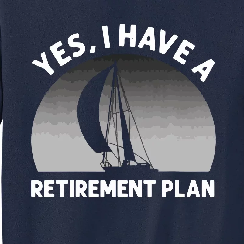 Yes I Have A Retirement Plan Go Sailing Tall Sweatshirt