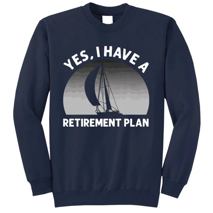 Yes I Have A Retirement Plan Go Sailing Tall Sweatshirt