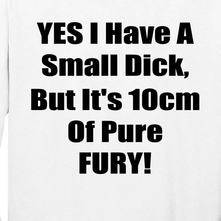 Yes I Have A Small Dick But It's 10Cm Of Pure Fury Shirt Funny Tall Long Sleeve T-Shirt