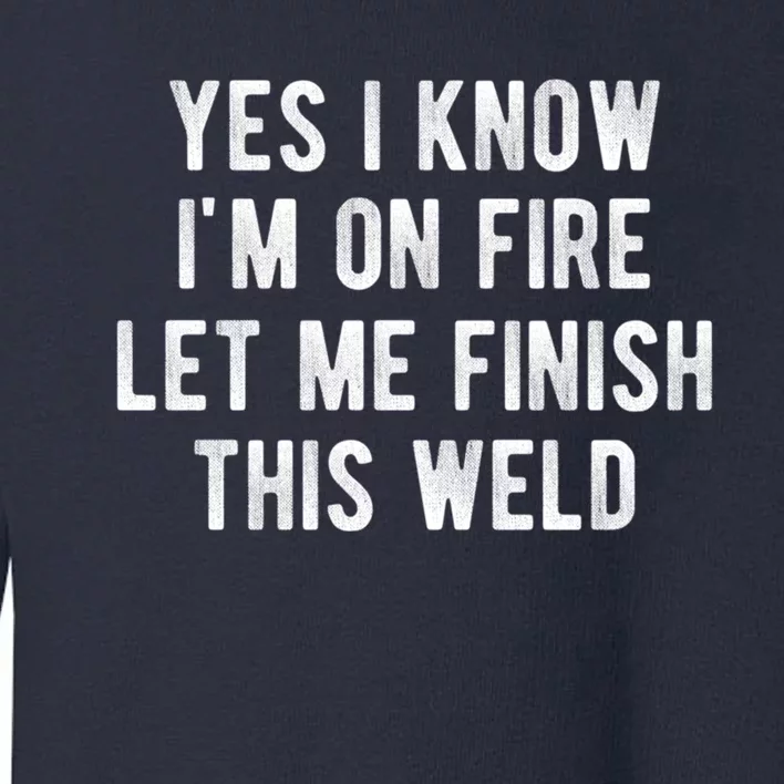 Yes I Know I&X27;M On Fire Let Me Finish This Weld Funny Welding Toddler Sweatshirt