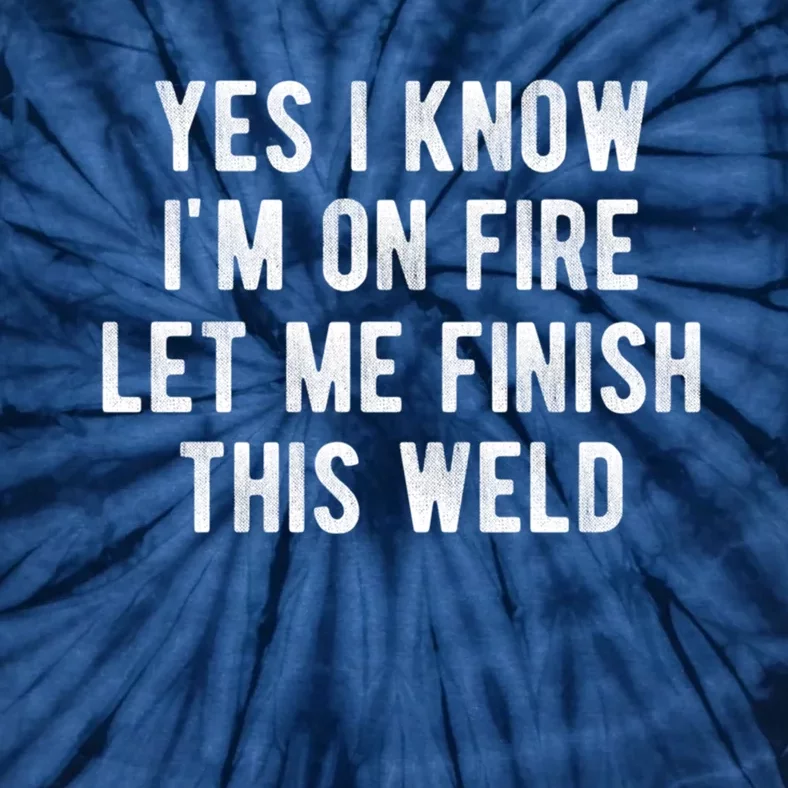 Yes I Know I&X27;M On Fire Let Me Finish This Weld Funny Welding Tie-Dye T-Shirt