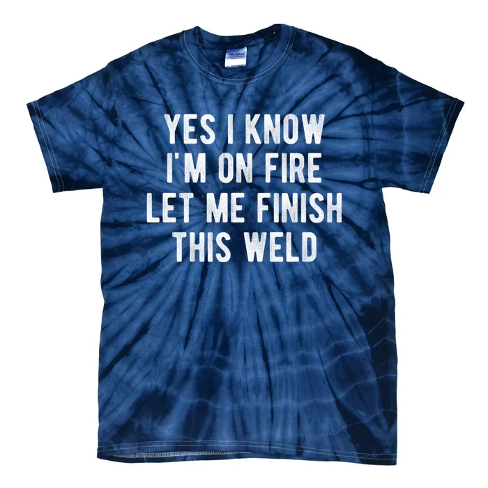 Yes I Know I&X27;M On Fire Let Me Finish This Weld Funny Welding Tie-Dye T-Shirt