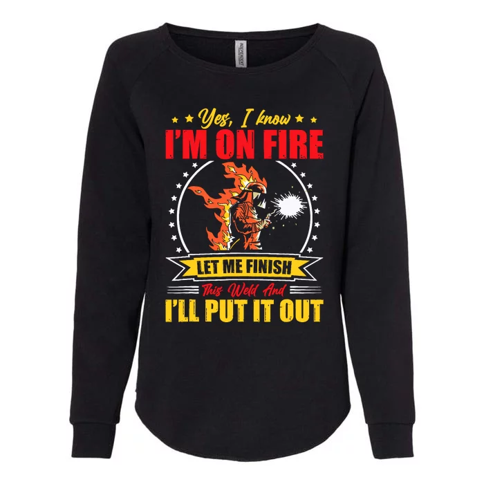 Yes I Know IM On Fire Let Me Finish This Weld Welding Gear Womens California Wash Sweatshirt