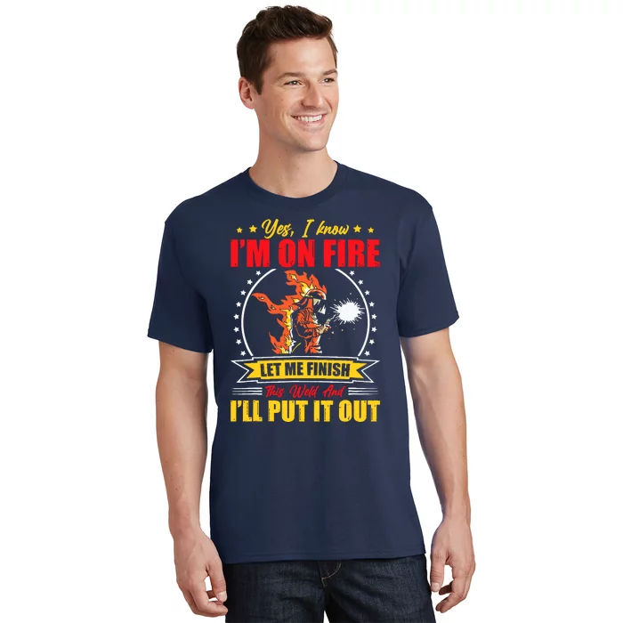 Yes I Know IM On Fire Let Me Finish This Weld Welding Gear T-Shirt