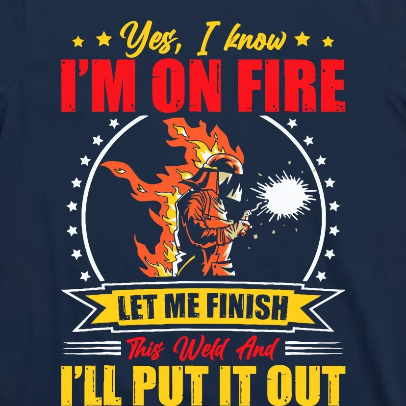 Yes I Know IM On Fire Let Me Finish This Weld Welding Gear T-Shirt