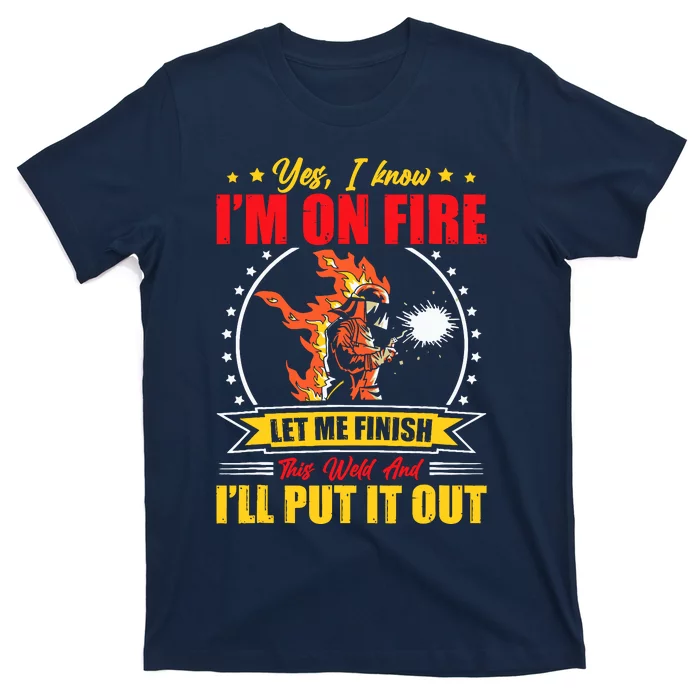 Yes I Know IM On Fire Let Me Finish This Weld Welding Gear T-Shirt