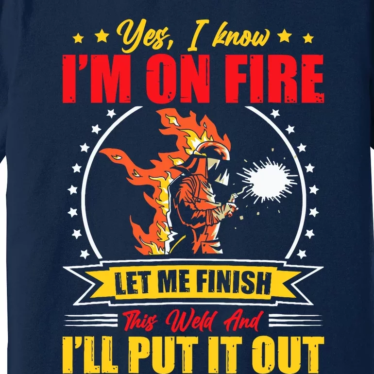 Yes I Know IM On Fire Let Me Finish This Weld Welding Gear Premium T-Shirt