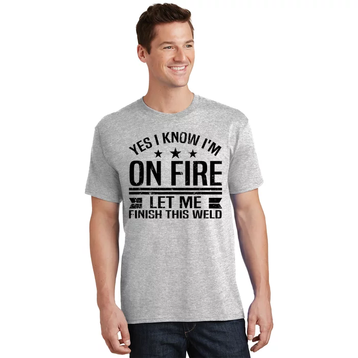 Yes I Know IM On Fire Let Me Finish This Weld Welder T-Shirt