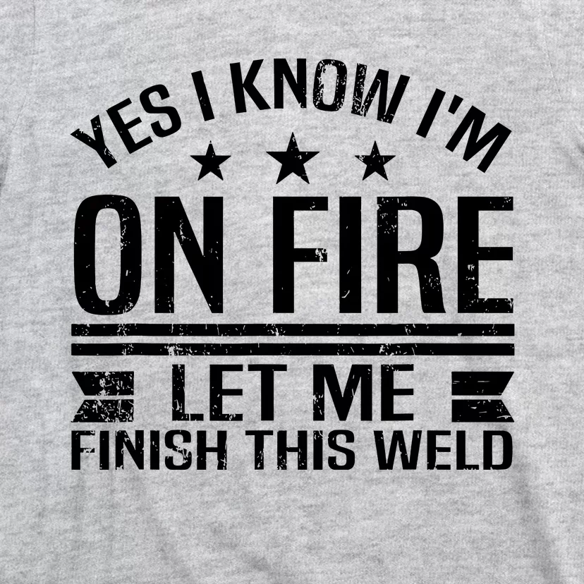 Yes I Know IM On Fire Let Me Finish This Weld Welder T-Shirt