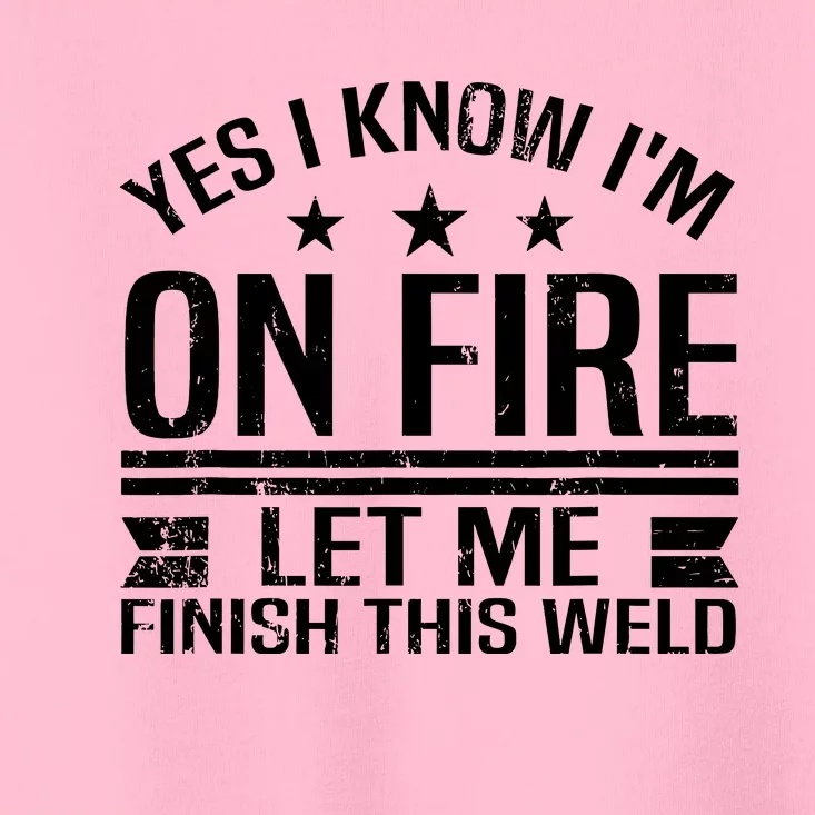 Yes I Know IM On Fire Let Me Finish This Weld Welder Toddler T-Shirt