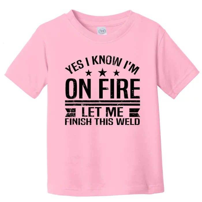 Yes I Know IM On Fire Let Me Finish This Weld Welder Toddler T-Shirt