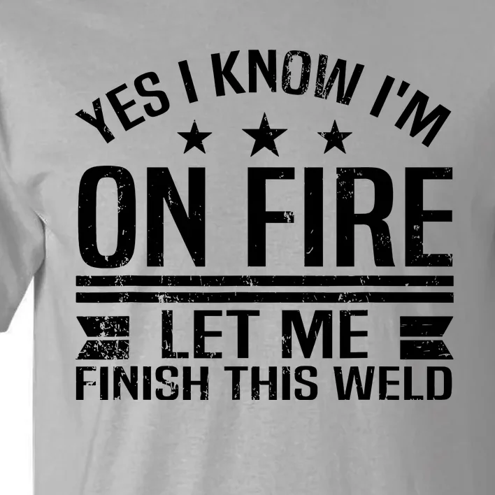 Yes I Know IM On Fire Let Me Finish This Weld Welder Tall T-Shirt