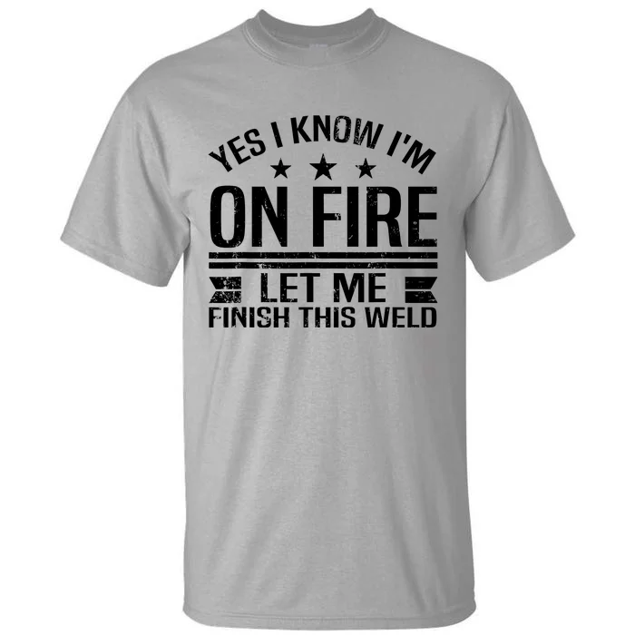 Yes I Know IM On Fire Let Me Finish This Weld Welder Tall T-Shirt