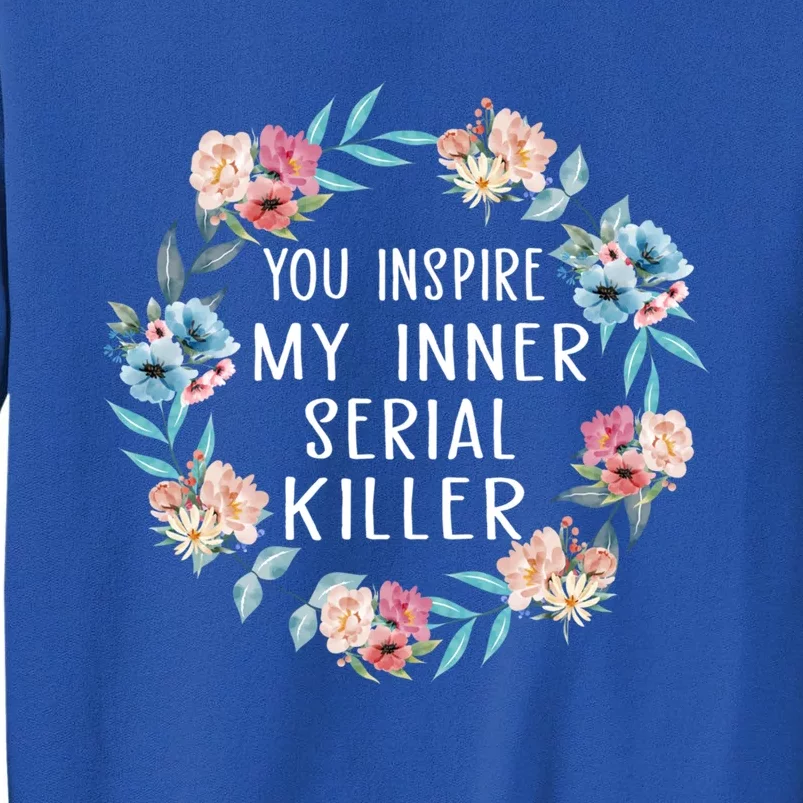 You Inspire My Inner Serial Killer Floral Gift Tall Sweatshirt