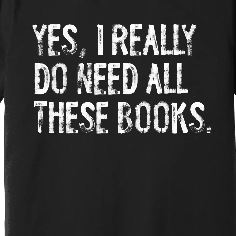 Yes I Really Do Need All These Books Funny Geeky Book Worm Premium T-Shirt