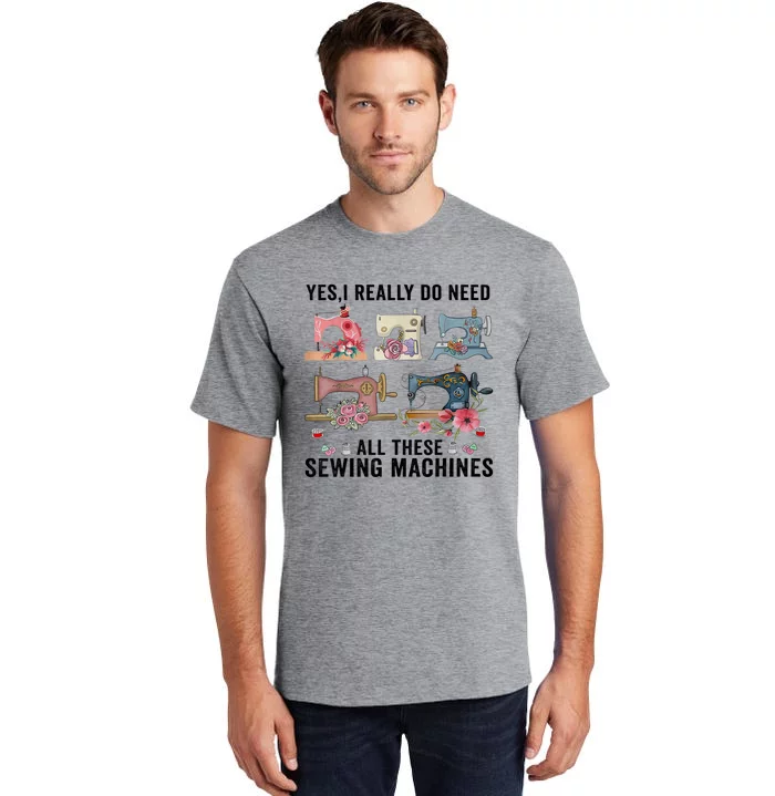 Yes, I Really Do Need All These Sewing Machines Tall T-Shirt