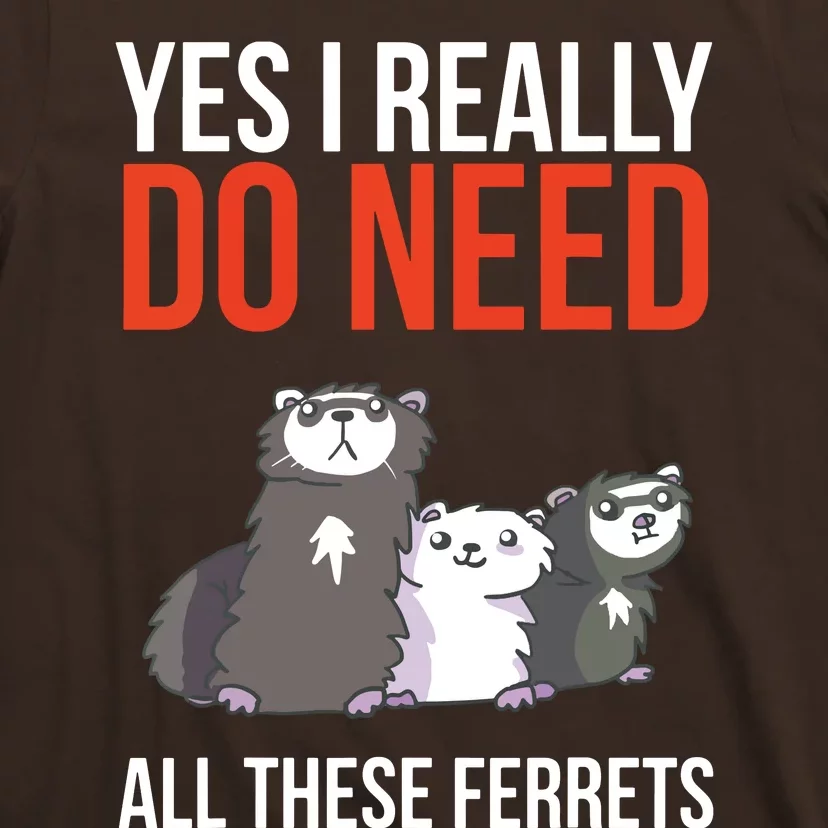 Yes I Really Do Need All These Ferrets Funny Ferret Gift T-Shirt