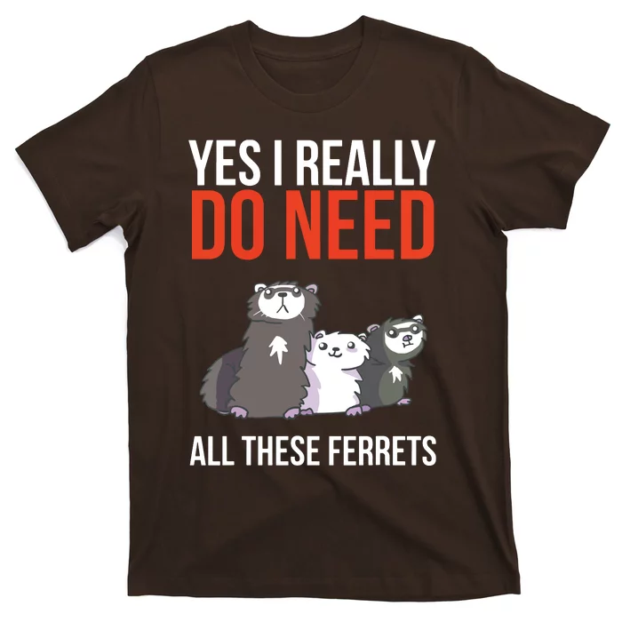 Yes I Really Do Need All These Ferrets Funny Ferret Gift T-Shirt