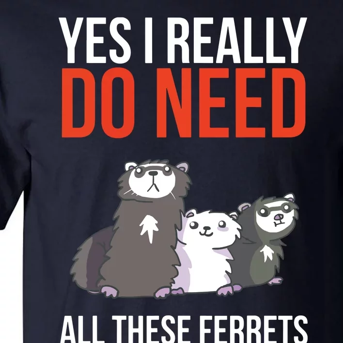 Yes I Really Do Need All These Ferrets Funny Ferret Gift Tall T-Shirt