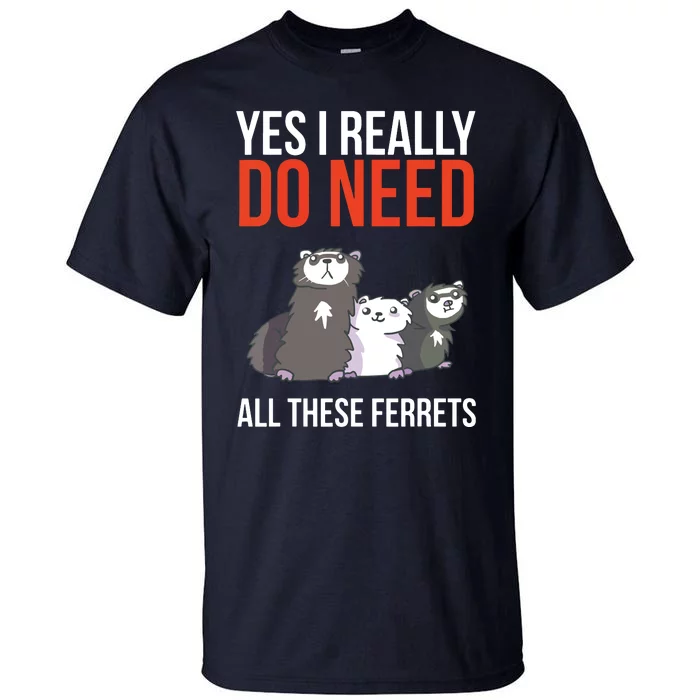 Yes I Really Do Need All These Ferrets Funny Ferret Gift Tall T-Shirt