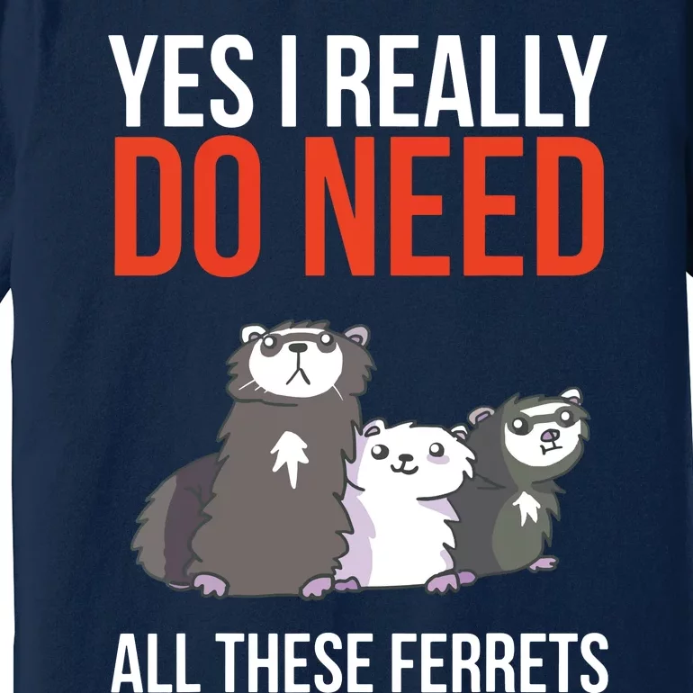 Yes I Really Do Need All These Ferrets Funny Ferret Gift Premium T-Shirt