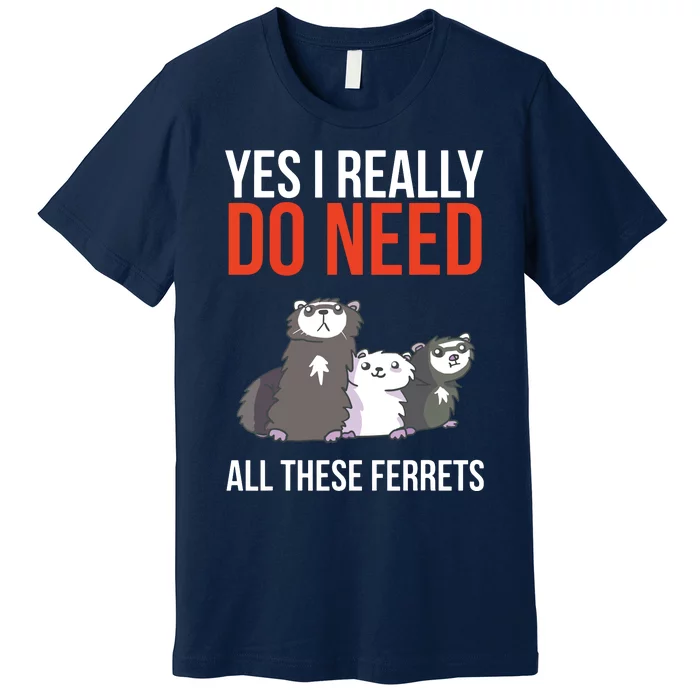 Yes I Really Do Need All These Ferrets Funny Ferret Gift Premium T-Shirt