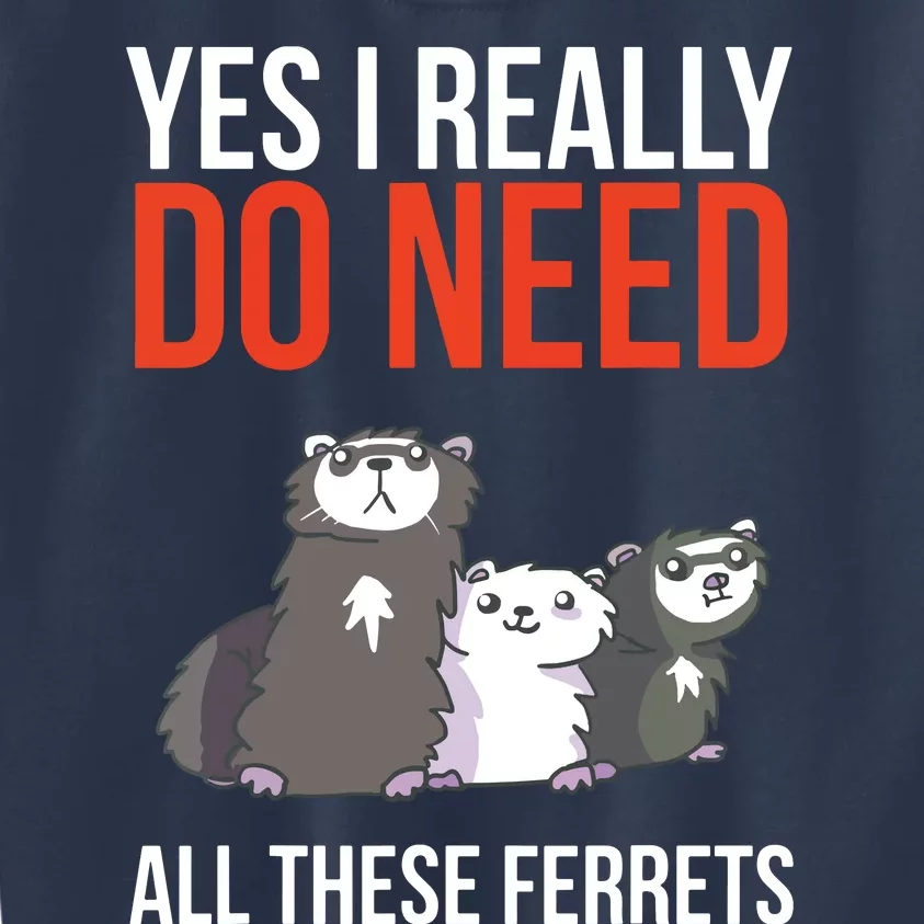 Yes I Really Do Need All These Ferrets Funny Ferret Gift Kids Sweatshirt