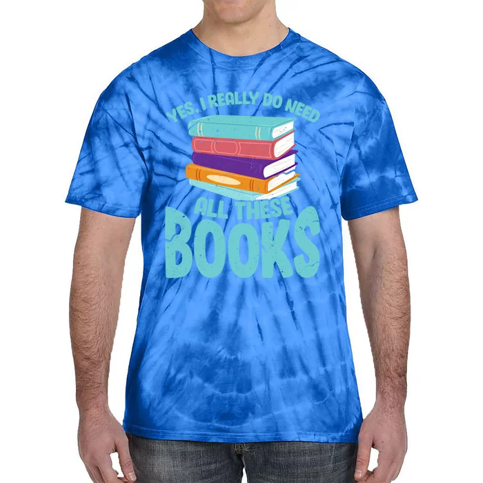 Yes I Really Do Need All These Books Funny Bookworm Reading Meaningful Gift Tie-Dye T-Shirt