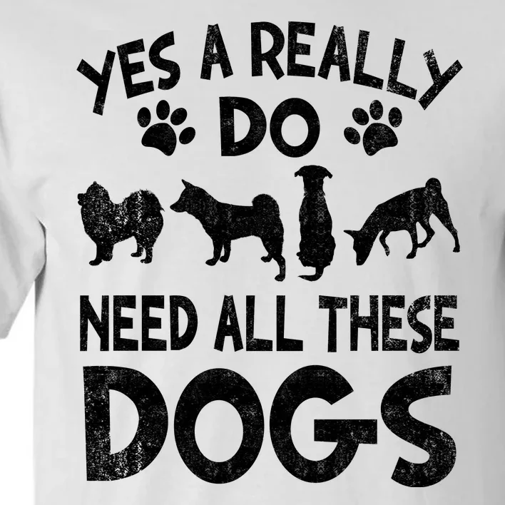 Yes I Really Do Need All These Dogs Tall T-Shirt