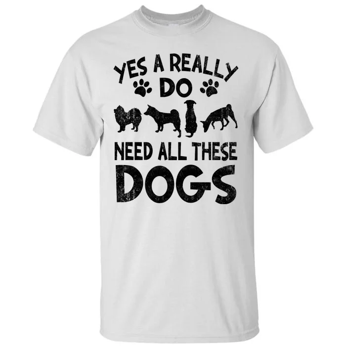 Yes I Really Do Need All These Dogs Tall T-Shirt