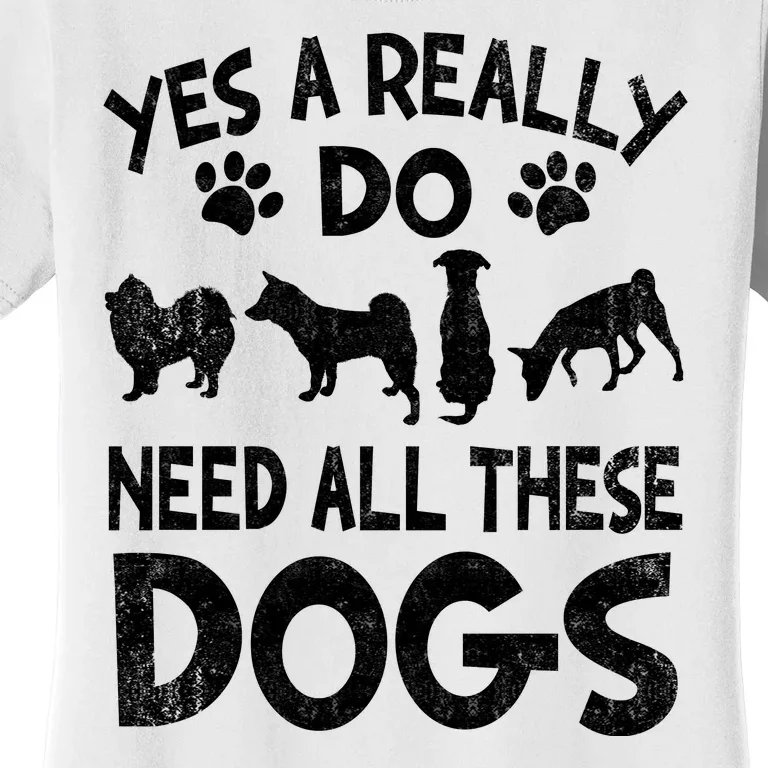 Yes I Really Do Need All These Dogs Women's T-Shirt