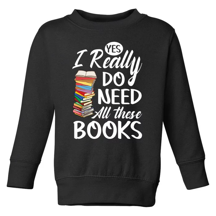 Yes I Really Do Need All These Books Toddler Sweatshirt