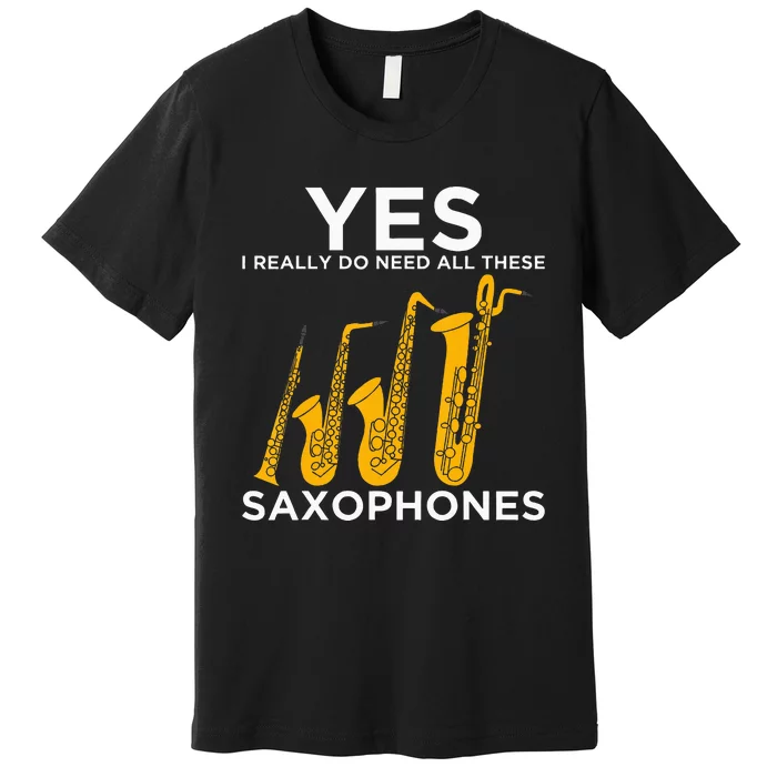 Yes I Really Do Need All These Saxophones Premium T-Shirt